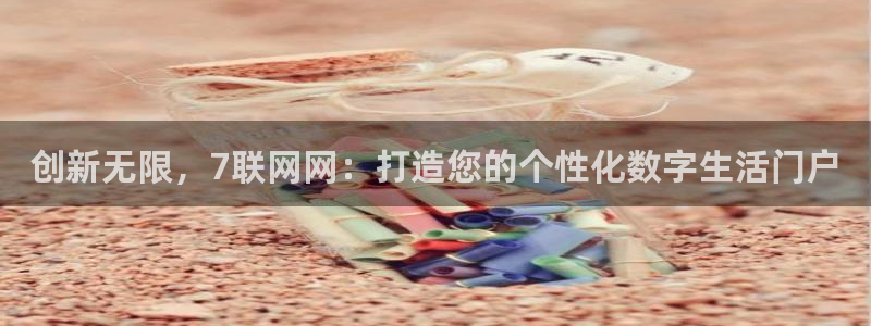k8凯发3代理：创新无限，7联网网：打造您的个性化数字生活门户