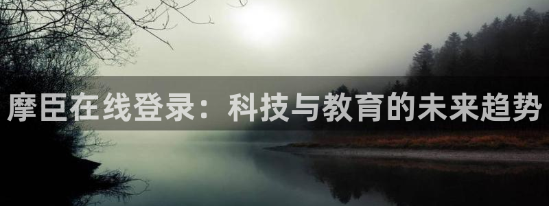 www.k8凯发体育.com：摩臣在线登录：科技与教育的未来趋势