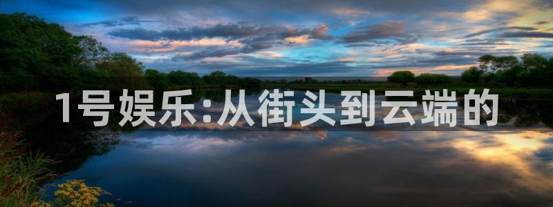 k8凯发体育平台登录入口：1号娱乐:从街头到云端的