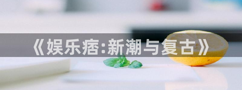 k8凯发平台：《娱乐痞:新潮与复古》