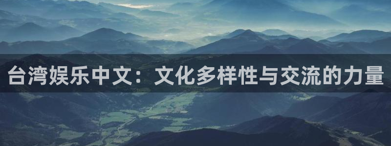 k8凯发体育2官网入口：台湾娱乐中文：文化多样性与交流的力量