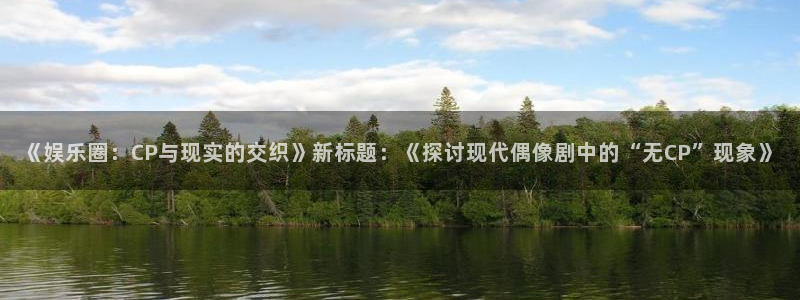 k8凯发2体育登录入口：《娱乐圈：CP与现实的交织》新标题：《探讨现代偶像剧中的