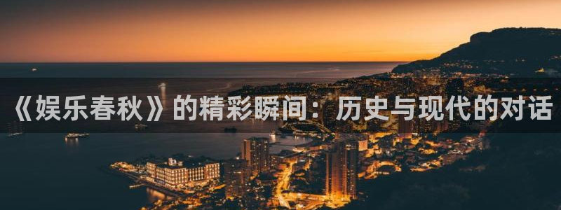 k8凯发招商：《娱乐春秋》的精彩瞬间：历史与现代的对话