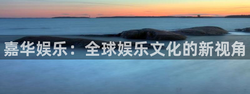 k8凯发体育在线注册：嘉华娱乐：全球娱乐文化的新视角