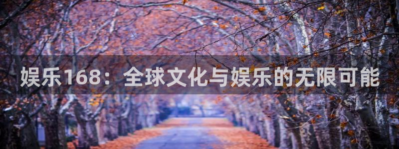 k8凯发体育凯捷平台注册：娱乐168：全球文化与娱乐的无限可能