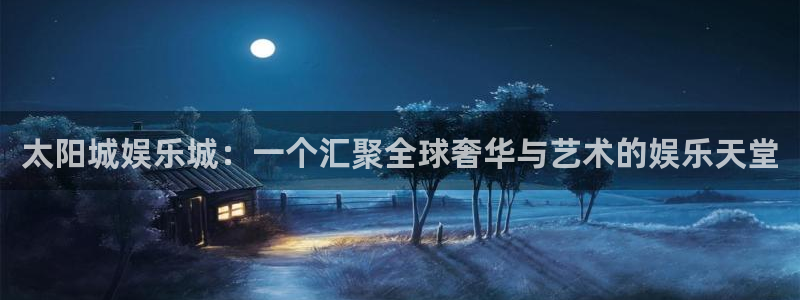 k8凯发体育2官网入口：太阳城娱乐城：一个汇聚全球奢华与艺术的娱乐天堂