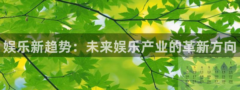 k8凯发主管：娱乐新趋势：未来娱乐产业的革新方向