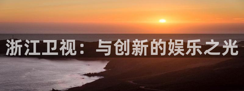 k8凯发股份：浙江卫视：与创新的娱乐之光