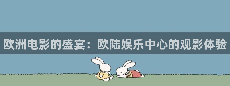 k8凯发体育凯捷平台代理：欧洲电影的盛宴：欧陆娱乐中心的观影体验