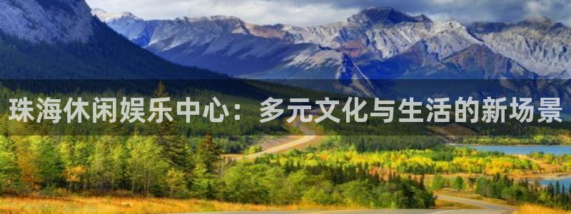 k8凯发2登录：珠海休闲娱乐中心：多元文化与生活的新场景