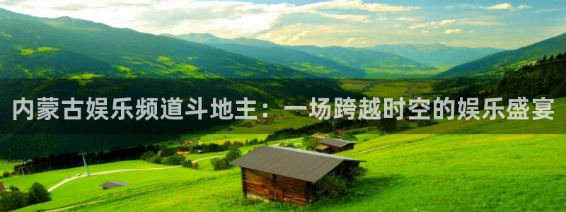 k8凯发平台官网：内蒙古娱乐频道斗地主：一场跨越时空的娱乐盛宴